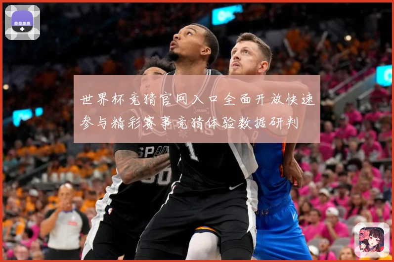 世界杯竞猜官网入口全面开放快速参与精彩赛事竞猜体验数据研判