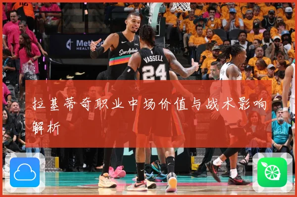 拉基蒂奇职业中场价值与战术影响解析