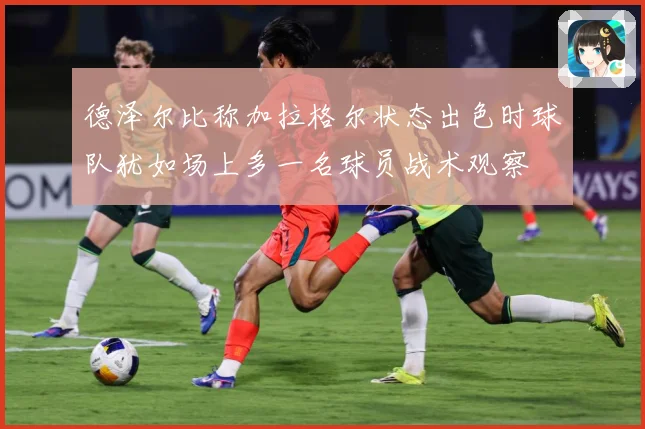 德泽尔比称加拉格尔状态出色时球队犹如场上多一名球员战术观察