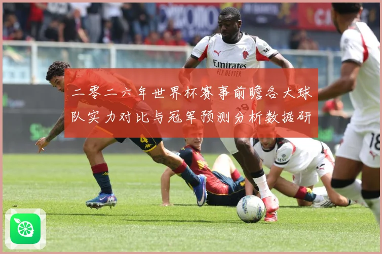 二零二六年世界杯赛事前瞻各大球队实力对比与冠军预测分析数据研判