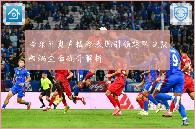 恰尔汗奥卢精彩表现引领球队攻防两端全面提升解析