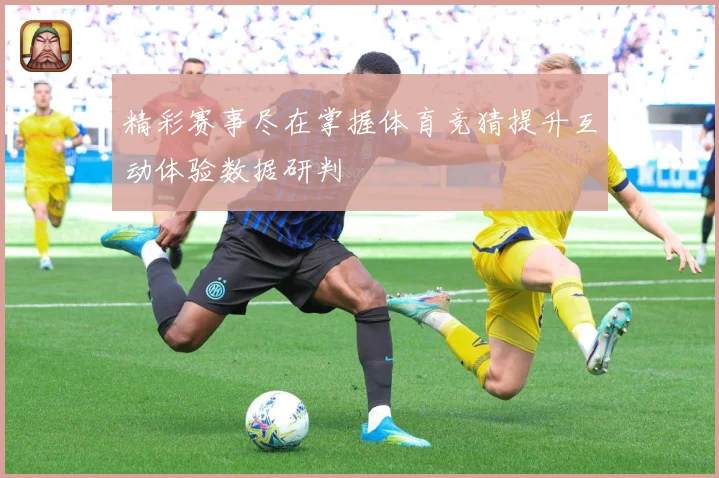 精彩赛事尽在掌握体育竞猜提升互动体验数据研判