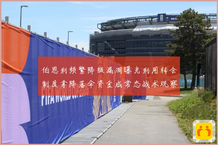 伯恩利频繁降级漏洞曝光利用转会制度拿降落伞资金成常态战术观察