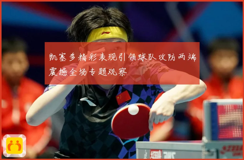 凯塞多精彩表现引领球队攻防两端震撼全场专题观察