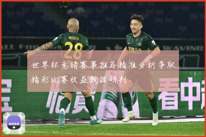 世界杯竞猜赛事推荐精准分析争取精彩比赛收益数据研判