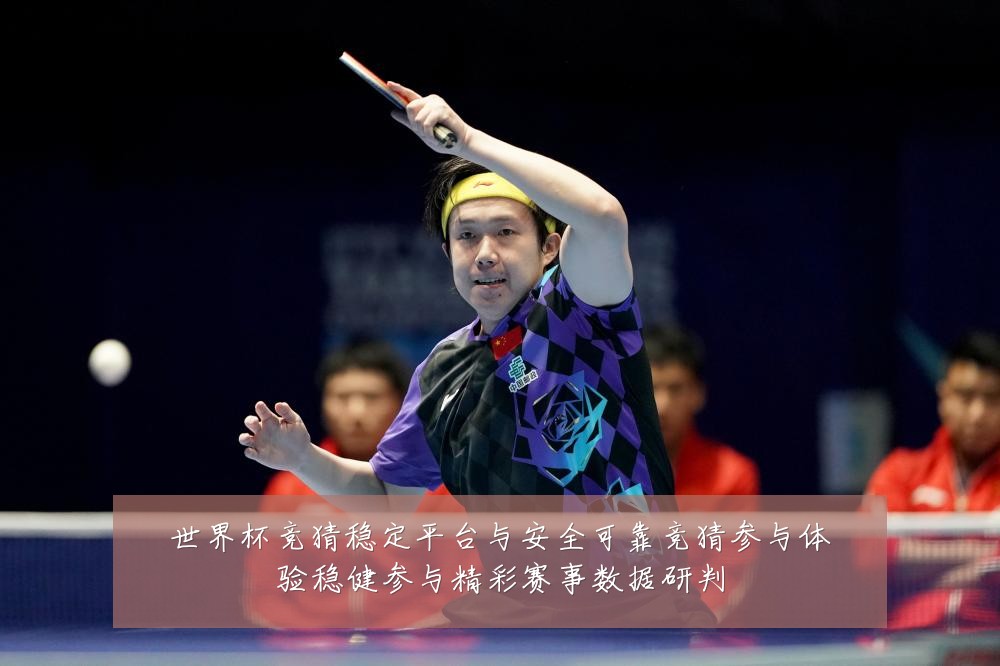 世界杯竞猜稳定平台与安全可靠竞猜参与体验稳健参与精彩赛事数据研判