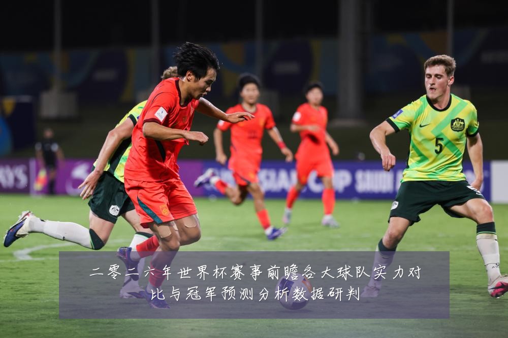 二零二六年世界杯赛事前瞻各大球队实力对比与冠军预测分析数据研判
