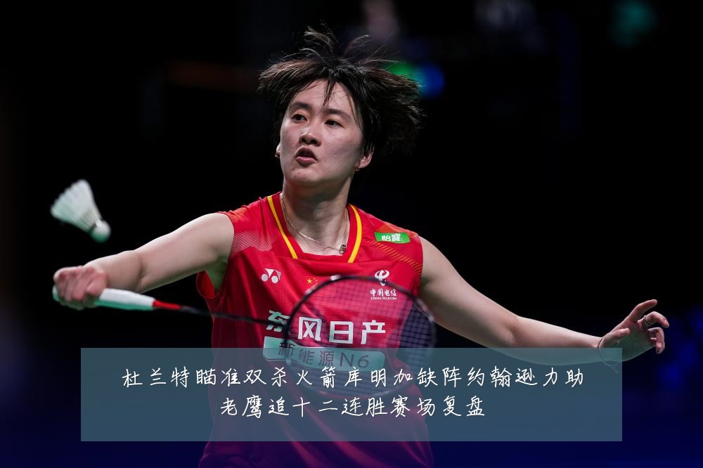 杜兰特瞄准双杀火箭库明加缺阵约翰逊力助老鹰追十二连胜赛场复盘