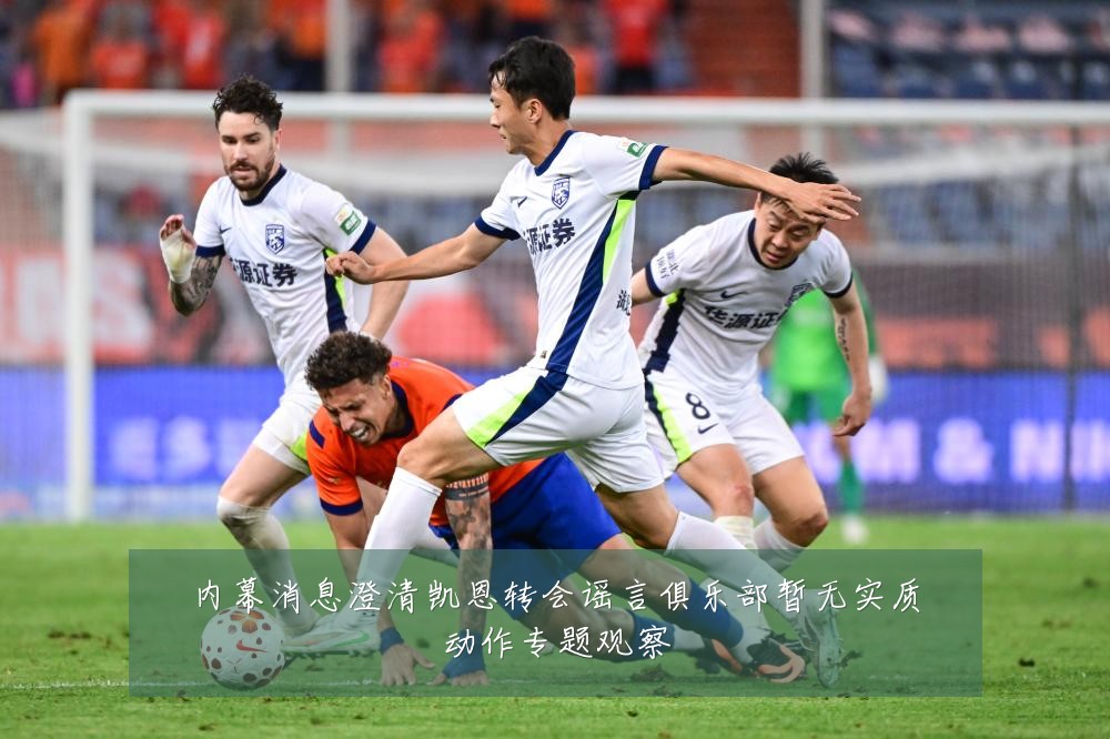 内幕消息澄清凯恩转会谣言俱乐部暂无实质动作专题观察