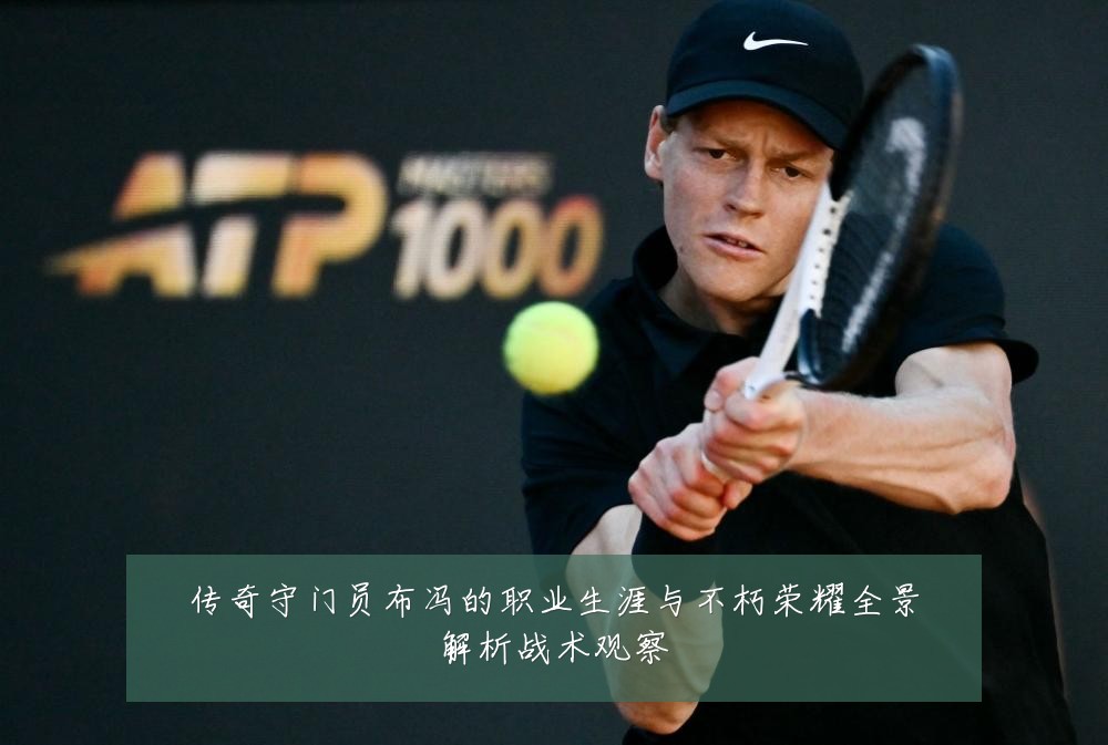 传奇守门员布冯的职业生涯与不朽荣耀全景解析战术观察