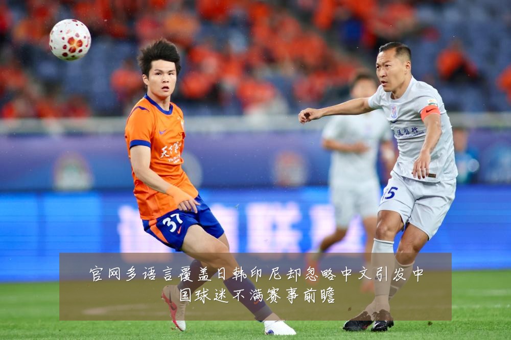 官网多语言覆盖日韩印尼却忽略中文引发中国球迷不满赛事前瞻